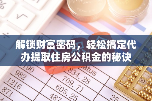 内丘解锁财富密码，轻松搞定代办提取住房公积金的秘诀