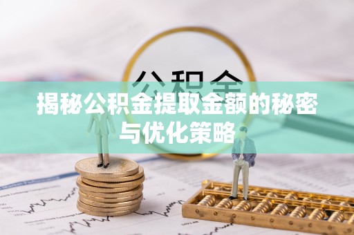 内丘揭秘公积金提取金额的秘密与优化策略