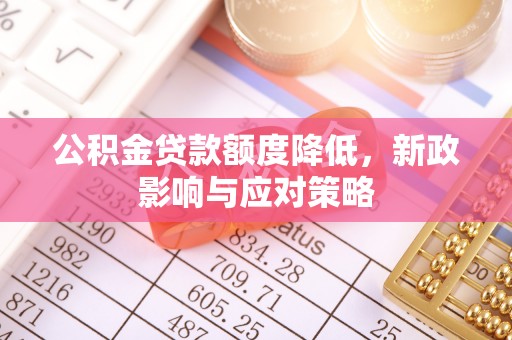 内丘公积金贷款额度降低，新政影响与应对策略