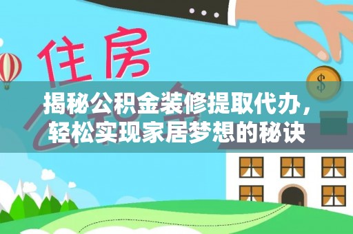 内丘揭秘公积金装修提取代办，轻松实现家居梦想的秘诀