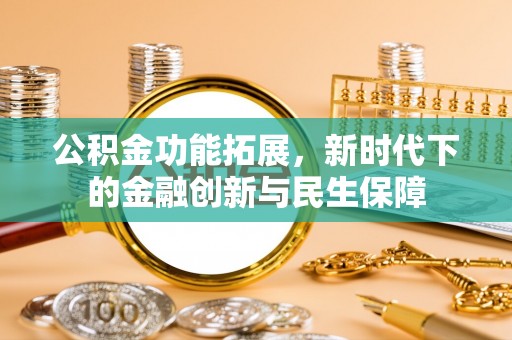 内丘公积金功能拓展，新时代下的金融创新与民生保障