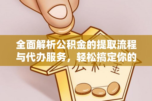 内丘全面解析公积金的提取流程与代办服务，轻松搞定你的公积金咨询代办提取