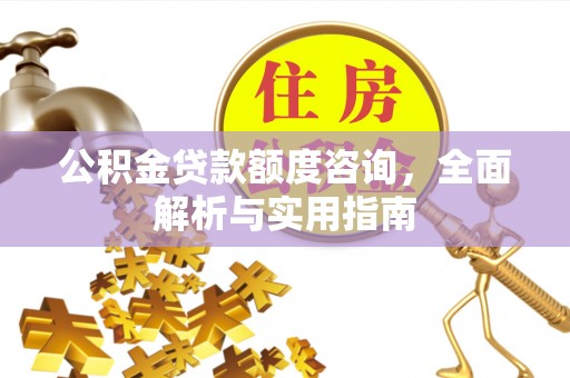 内丘公积金贷款额度咨询，全面解析与实用指南