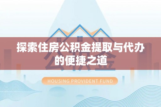内丘探索住房公积金提取与代办的便捷之道