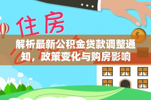 内丘解析最新公积金贷款调整通知，政策变化与购房影响