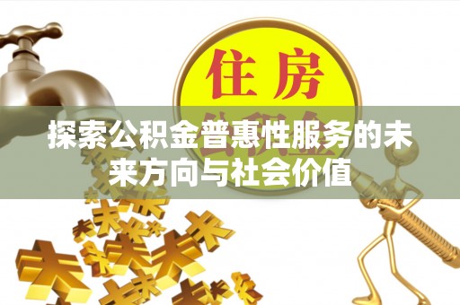 内丘探索公积金普惠性服务的未来方向与社会价值
