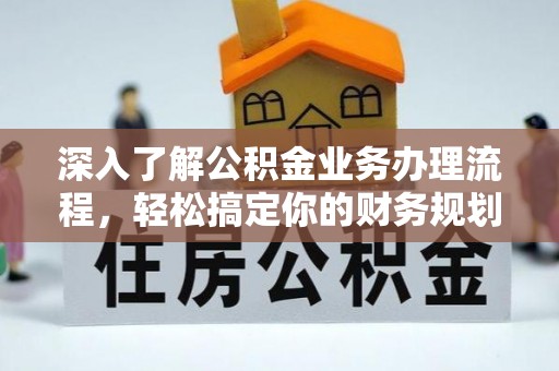 内丘深入了解公积金业务办理流程，轻松搞定你的财务规划
