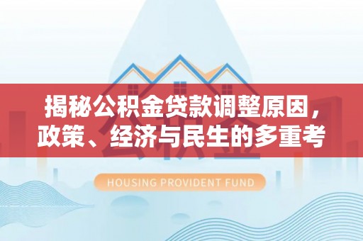 内丘揭秘公积金贷款调整原因，政策、经济与民生的多重考量