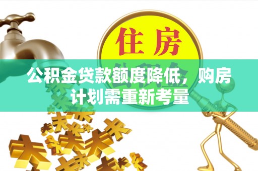 内丘公积金贷款额度降低，购房计划需重新考量