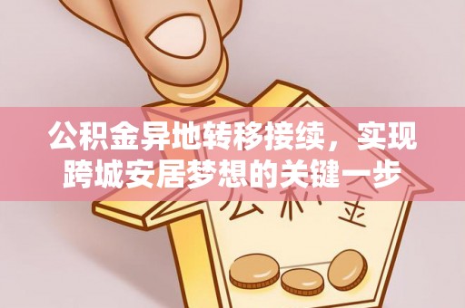 内丘公积金异地转移接续，实现跨城安居梦想的关键一步