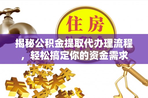 内丘揭秘公积金提取代办理流程，轻松搞定你的资金需求