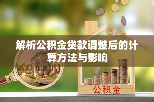 内丘解析公积金贷款调整后的计算方法与影响