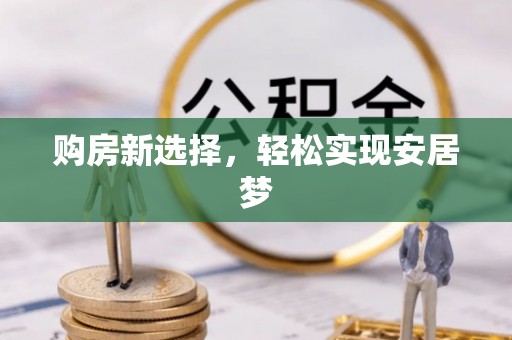 内丘购房新选择，轻松实现安居梦