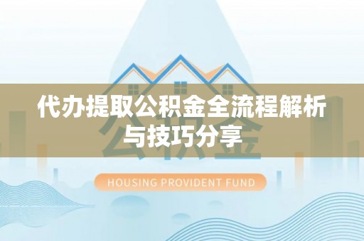 内丘代办提取公积金全流程解析与技巧分享