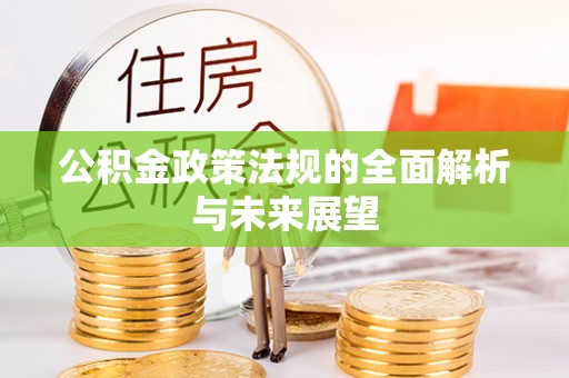 内丘公积金政策法规的全面解析与未来展望