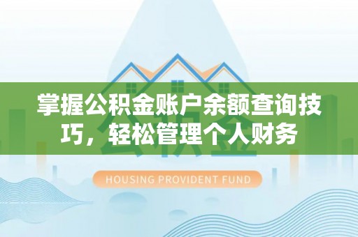 内丘掌握公积金账户余额查询技巧，轻松管理个人财务