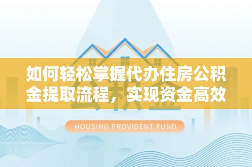 内丘如何轻松掌握代办住房公积金提取流程，实现资金高效利用