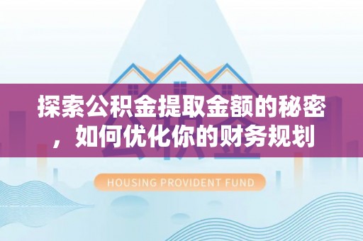 内丘探索公积金提取金额的秘密，如何优化你的财务规划