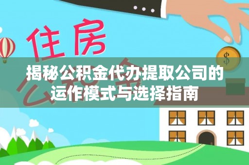 内丘揭秘公积金代办提取公司的运作模式与选择指南