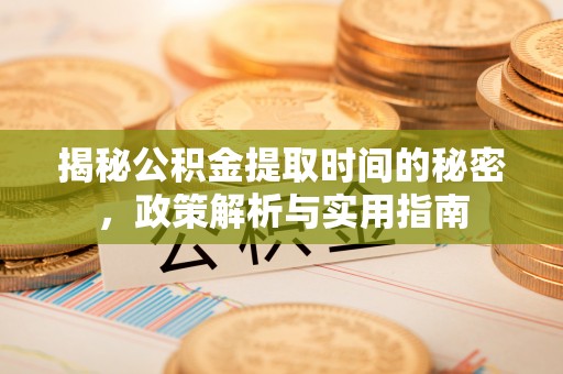 内丘揭秘公积金提取时间的秘密，政策解析与实用指南