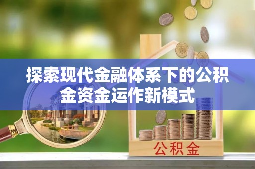 内丘探索现代金融体系下的公积金资金运作新模式