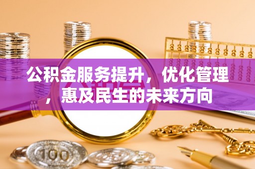 内丘公积金服务提升，优化管理，惠及民生的未来方向