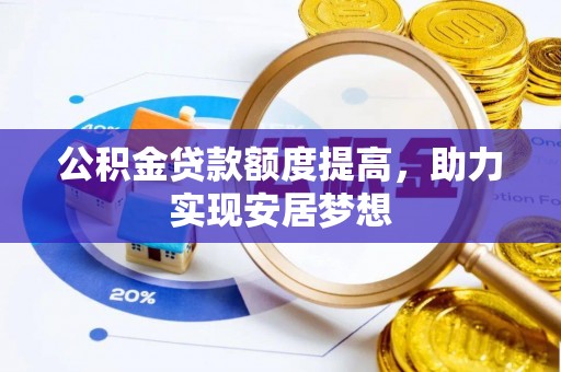 内丘公积金贷款额度提高，助力实现安居梦想
