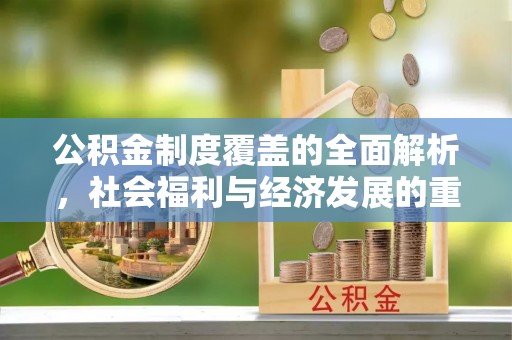 内丘公积金制度覆盖的全面解析，社会福利与经济发展的重要纽带