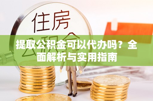 内丘提取公积金可以代办吗？全面解析与实用指南