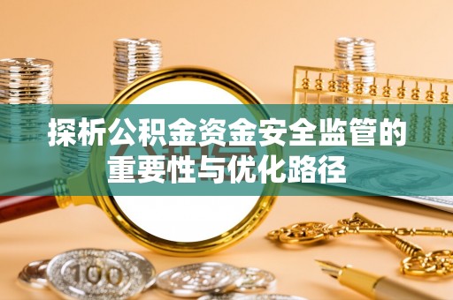 内丘探析公积金资金安全监管的重要性与优化路径