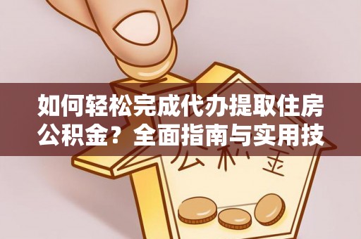 内丘如何轻松完成代办提取住房公积金？全面指南与实用技巧