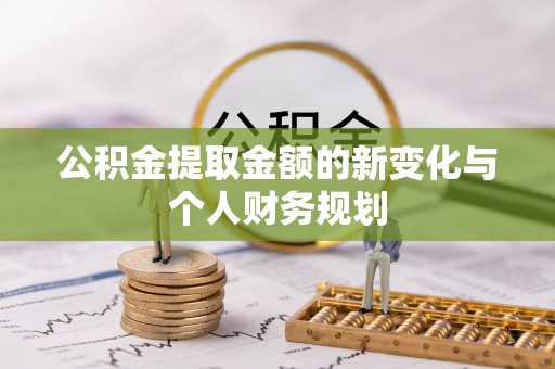 内丘公积金提取金额的新变化与个人财务规划