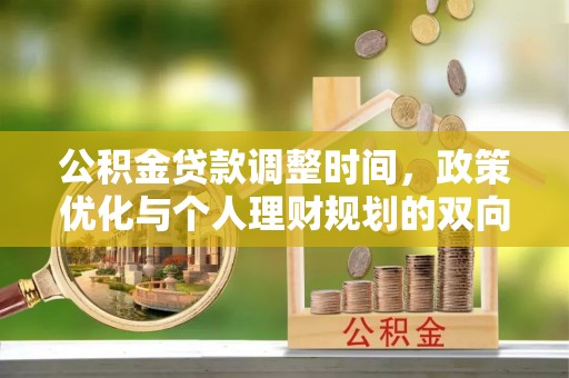 内丘公积金贷款调整时间，政策优化与个人理财规划的双向考量