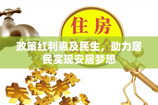 内丘政策红利惠及民生，助力居民实现安居梦想
