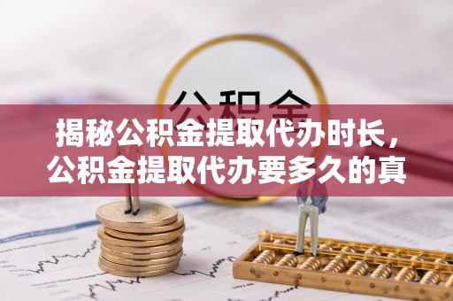 内丘揭秘公积金提取代办时长，公积金提取代办要多久的真相与攻略