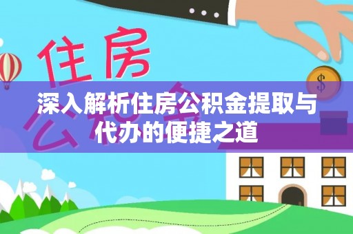 内丘深入解析住房公积金提取与代办的便捷之道