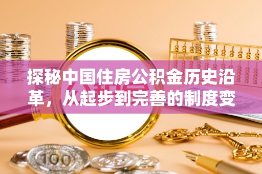 内丘探秘中国住房公积金历史沿革，从起步到完善的制度变迁