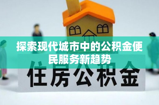 内丘探索现代城市中的公积金便民服务新趋势