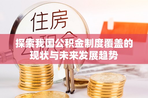 内丘探索我国公积金制度覆盖的现状与未来发展趋势