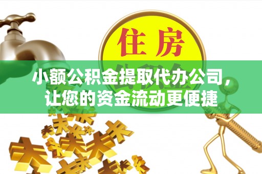 内丘小额公积金提取代办公司，让您的资金流动更便捷