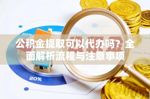 内丘公积金提取可以代办吗？全面解析流程与注意事项