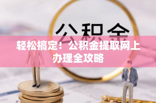 内丘轻松搞定！公积金提取网上办理全攻略