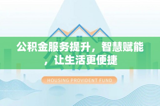 内丘公积金服务提升，智慧赋能，让生活更便捷