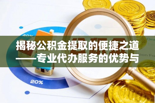 内丘揭秘公积金提取的便捷之道——专业代办服务的优势与选择