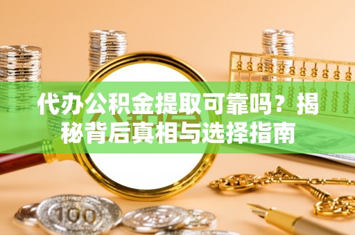 内丘代办公积金提取可靠吗？揭秘背后真相与选择指南