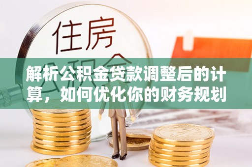 内丘解析公积金贷款调整后的计算，如何优化你的财务规划