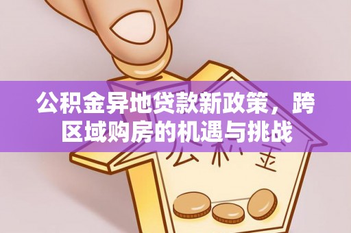 内丘公积金异地贷款新政策，跨区域购房的机遇与挑战