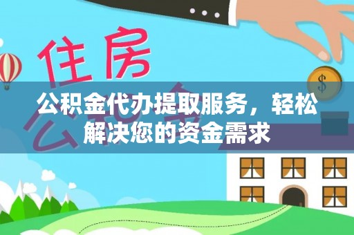 内丘公积金代办提取服务，轻松解决您的资金需求