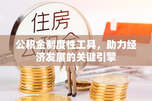 内丘公积金制度性工具，助力经济发展的关键引擎