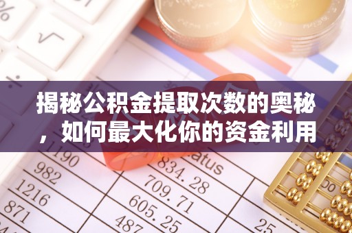 内丘揭秘公积金提取次数的奥秘，如何最大化你的资金利用？